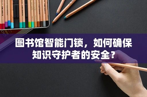 图书馆智能门锁，如何确保知识守护者的安全？