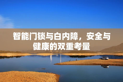 智能门锁与白内障，安全与健康的双重考量