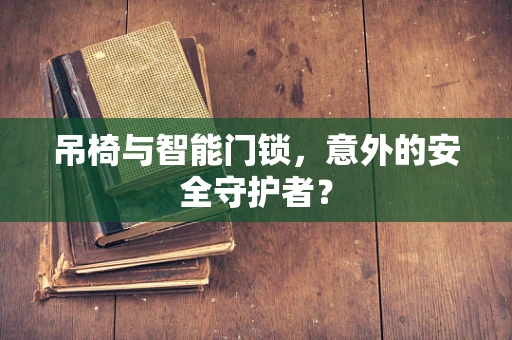 吊椅与智能门锁，意外的安全守护者？