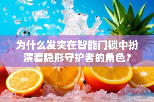 为什么发夹在智能门锁中扮演着隐形守护者的角色？
