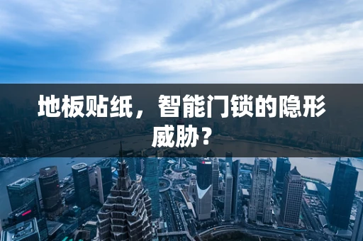 地板贴纸，智能门锁的隐形威胁？