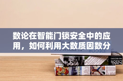 数论在智能门锁安全中的应用，如何利用大数质因数分解难题提升安全性？
