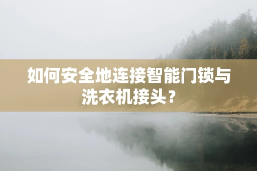 如何安全地连接智能门锁与洗衣机接头？