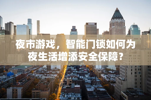 夜市游戏，智能门锁如何为夜生活增添安全保障？