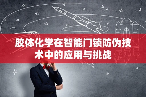 胶体化学在智能门锁防伪技术中的应用与挑战