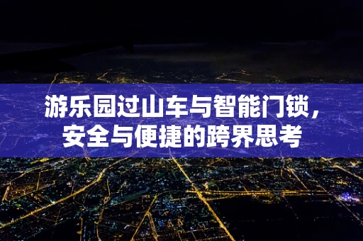 游乐园过山车与智能门锁，安全与便捷的跨界思考