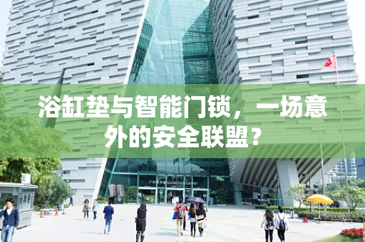 浴缸垫与智能门锁，一场意外的安全联盟？