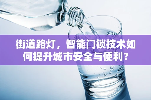 街道路灯，智能门锁技术如何提升城市安全与便利？