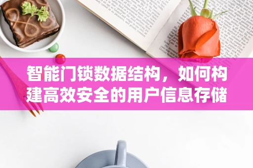 智能门锁数据结构，如何构建高效安全的用户信息存储系统？
