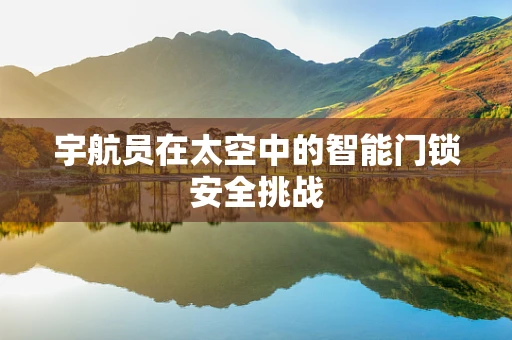 宇航员在太空中的智能门锁安全挑战