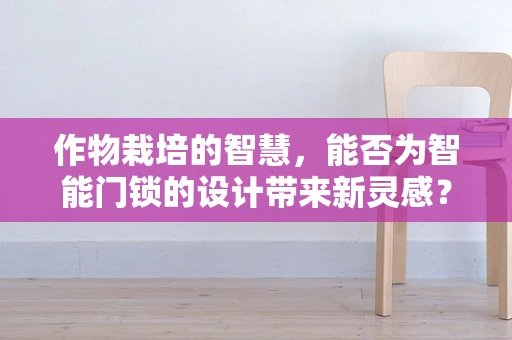 作物栽培的智慧，能否为智能门锁的设计带来新灵感？