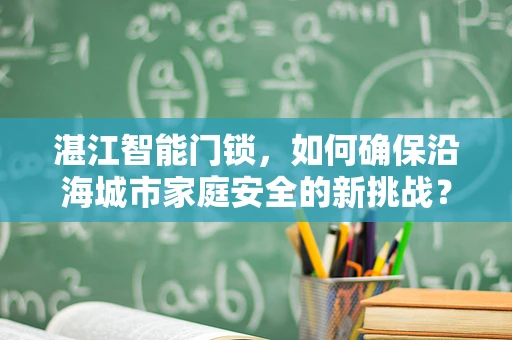 湛江智能门锁，如何确保沿海城市家庭安全的新挑战？