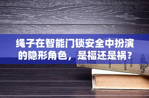 绳子在智能门锁安全中扮演的隐形角色，是福还是祸？