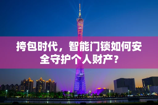 挎包时代，智能门锁如何安全守护个人财产？