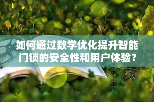 如何通过数学优化提升智能门锁的安全性和用户体验？