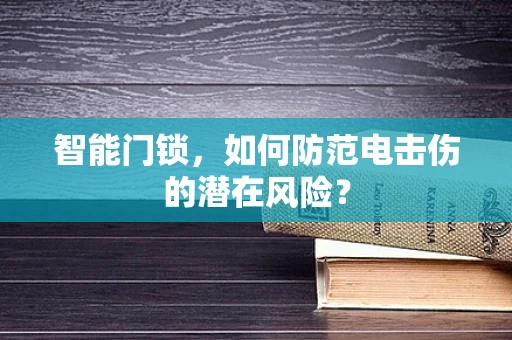 智能门锁，如何防范电击伤的潜在风险？