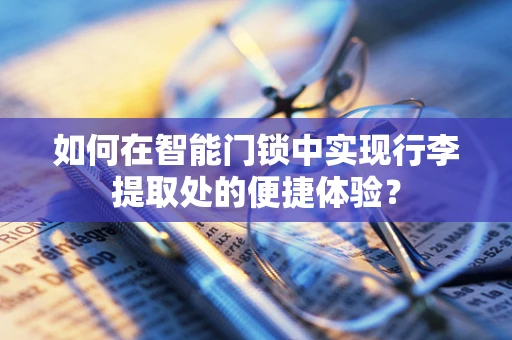 如何在智能门锁中实现行李提取处的便捷体验？