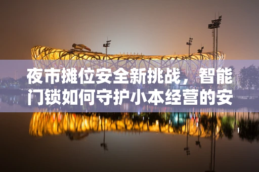 夜市摊位安全新挑战，智能门锁如何守护小本经营的安全之门？