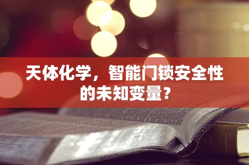 天体化学，智能门锁安全性的未知变量？