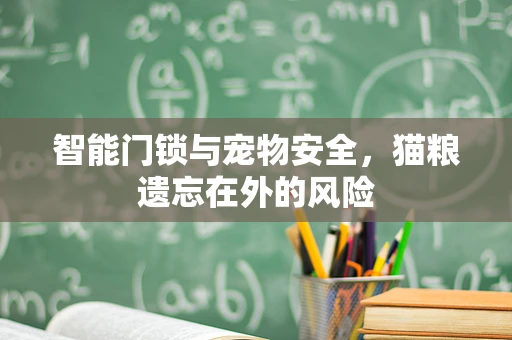 智能门锁与宠物安全，猫粮遗忘在外的风险