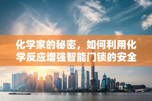 化学家的秘密，如何利用化学反应增强智能门锁的安全性？