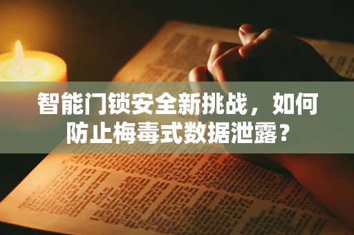 智能门锁安全新挑战，如何防止梅毒式数据泄露？
