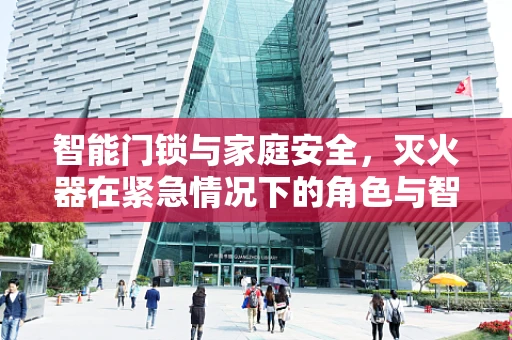 智能门锁与家庭安全，灭火器在紧急情况下的角色与智能联动