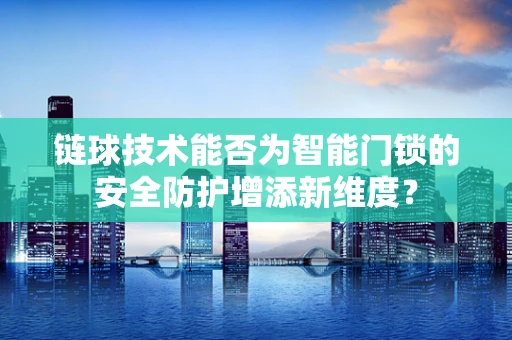 链球技术能否为智能门锁的安全防护增添新维度？