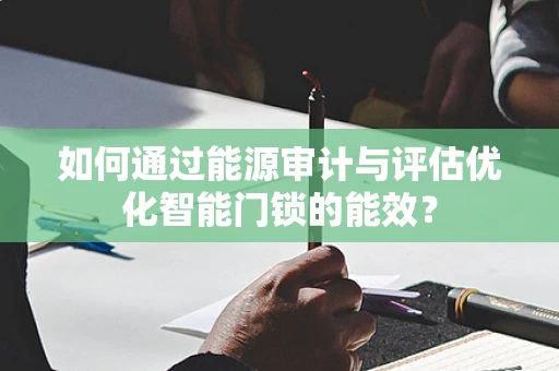 如何通过能源审计与评估优化智能门锁的能效？