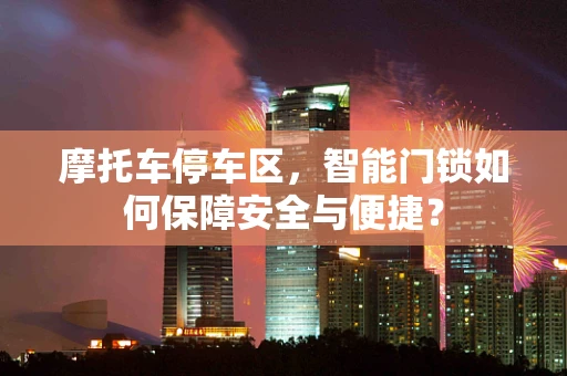 摩托车停车区，智能门锁如何保障安全与便捷？