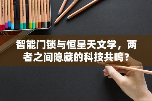 智能门锁与恒星天文学，两者之间隐藏的科技共鸣？