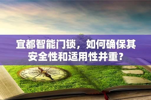 宜都智能门锁，如何确保其安全性和适用性并重？