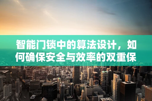 智能门锁中的算法设计，如何确保安全与效率的双重保障？
