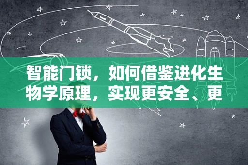 智能门锁，如何借鉴进化生物学原理，实现更安全、更智能的未来？