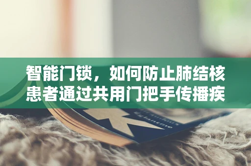 智能门锁，如何防止肺结核患者通过共用门把手传播疾病？