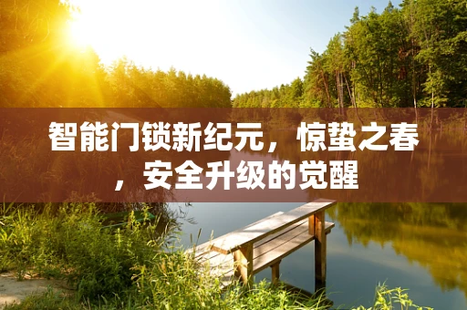 智能门锁新纪元，惊蛰之春，安全升级的觉醒