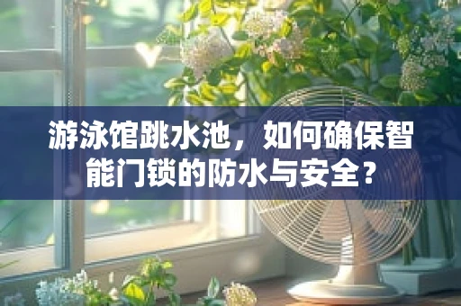 游泳馆跳水池，如何确保智能门锁的防水与安全？