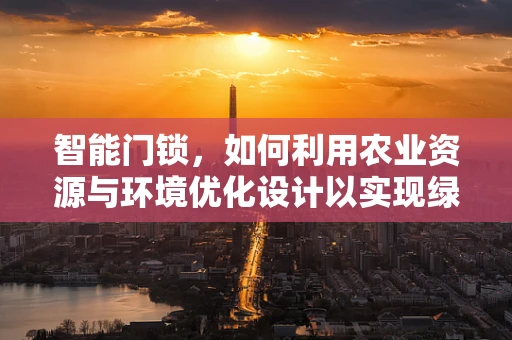 智能门锁，如何利用农业资源与环境优化设计以实现绿色节能？