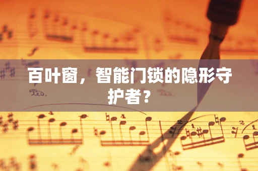 百叶窗，智能门锁的隐形守护者？