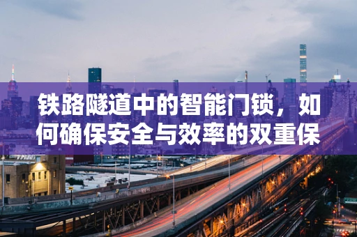 铁路隧道中的智能门锁，如何确保安全与效率的双重保障？