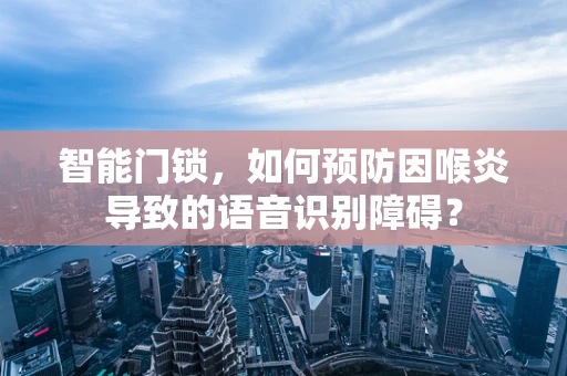 智能门锁，如何预防因喉炎导致的语音识别障碍？