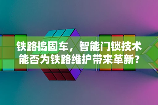 铁路捣固车，智能门锁技术能否为铁路维护带来革新？