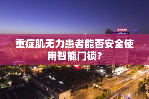 重症肌无力患者能否安全使用智能门锁？