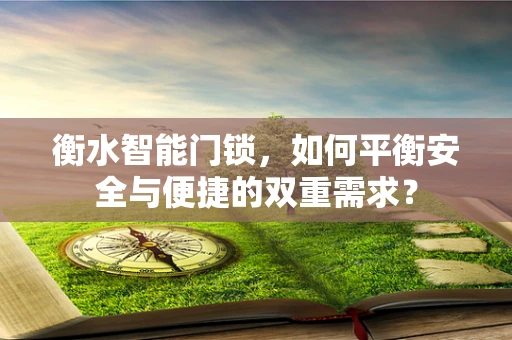 衡水智能门锁，如何平衡安全与便捷的双重需求？