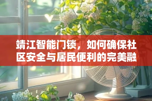 靖江智能门锁，如何确保社区安全与居民便利的完美融合？