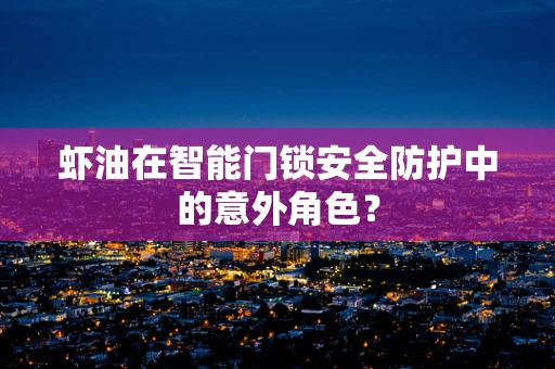 虾油在智能门锁安全防护中的意外角色？