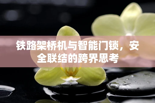 铁路架桥机与智能门锁，安全联结的跨界思考