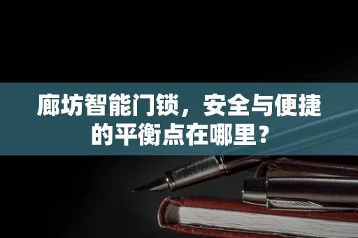 廊坊智能门锁，安全与便捷的平衡点在哪里？