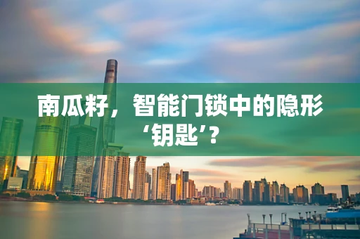 南瓜籽，智能门锁中的隐形‘钥匙’？