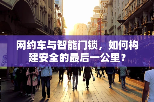 网约车与智能门锁，如何构建安全的最后一公里？